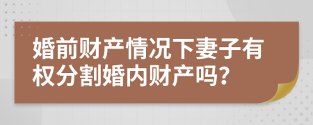 婚前財(cái)產(chǎn)情況下妻子有權(quán)分割婚內(nèi)財(cái)產(chǎn)嗎？