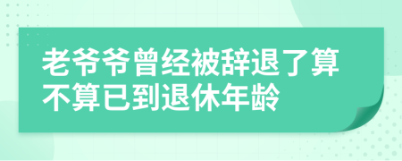 老爺爺曾經(jīng)被辭退了算不算已到退休年齡
