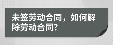 未簽勞動(dòng)合同，如何解除勞動(dòng)合同？