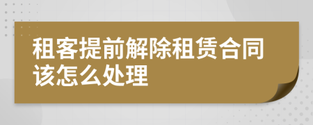 租客提前解除租賃合同該怎么處理