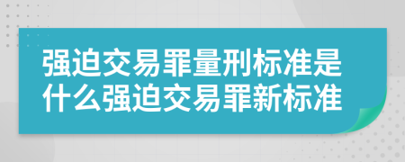 強(qiáng)迫交易罪量刑標(biāo)準(zhǔn)是什么強(qiáng)迫交易罪新標(biāo)準(zhǔn)