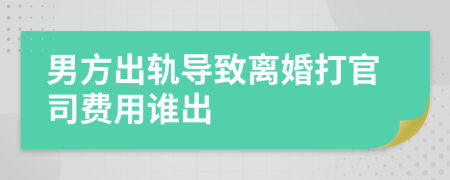 男方出軌導(dǎo)致離婚打官司費(fèi)用誰出