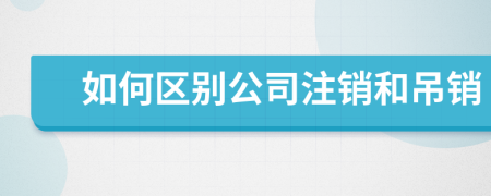 如何區(qū)別公司注銷和吊銷