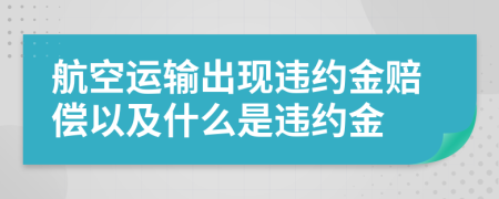 航空運(yùn)輸出現(xiàn)違約金賠償以及什么是違約金