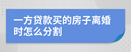 一方貸款買(mǎi)的房子離婚時(shí)怎么分割