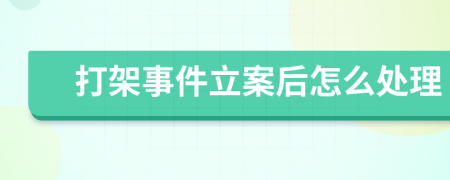 打架事件立案后怎么處理