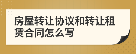 房屋轉(zhuǎn)讓協(xié)議和轉(zhuǎn)讓租賃合同怎么寫