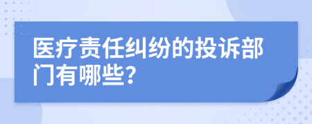 醫(yī)療責(zé)任糾紛的投訴部門有哪些？