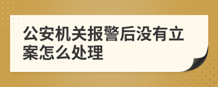 公安機(jī)關(guān)報(bào)警后沒有立案怎么處理
