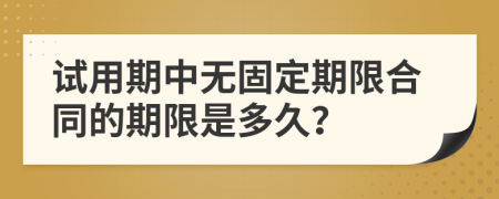 試用期中無固定期限合同的期限是多久？
