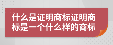 什么是證明商標(biāo)證明商標(biāo)是一個什么樣的商標(biāo)