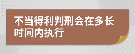 不當(dāng)?shù)美行虝?huì)在多長(zhǎng)時(shí)間內(nèi)執(zhí)行