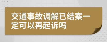 交通事故調(diào)解已結(jié)案一定可以再起訴嗎