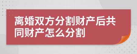 離婚雙方分割財(cái)產(chǎn)后共同財(cái)產(chǎn)怎么分割