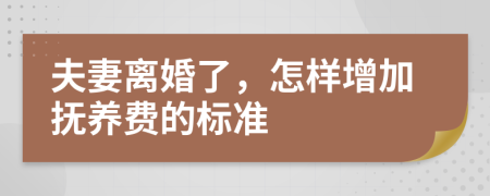 夫妻離婚了，怎樣增加撫養(yǎng)費(fèi)的標(biāo)準(zhǔn)