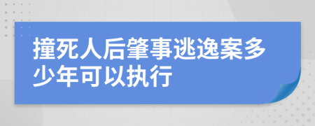 撞死人后肇事逃逸案多少年可以執(zhí)行
