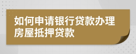 如何申請(qǐng)銀行貸款辦理房屋抵押貸款