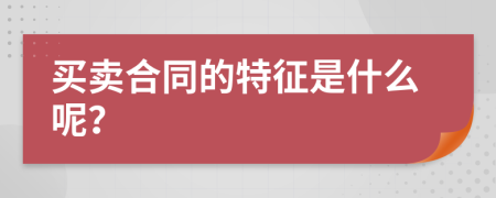 買賣合同的特征是什么呢？