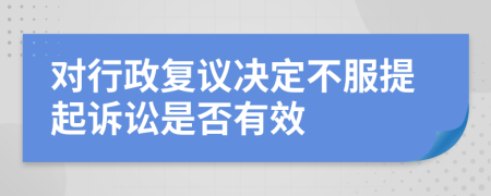 對行政復議決定不服提起訴訟是否有效