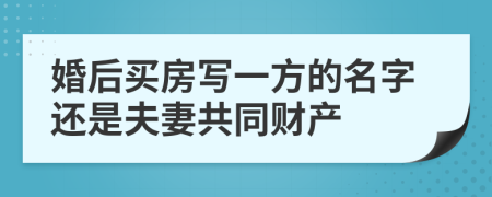 婚后買房寫一方的名字還是夫妻共同財產(chǎn)