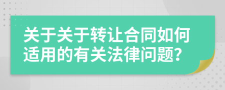 關于關于轉讓合同如何適用的有關法律問題？