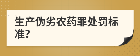 生產(chǎn)偽劣農(nóng)藥罪處罰標(biāo)準(zhǔn)？