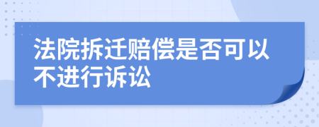 法院拆遷賠償是否可以不進(jìn)行訴訟