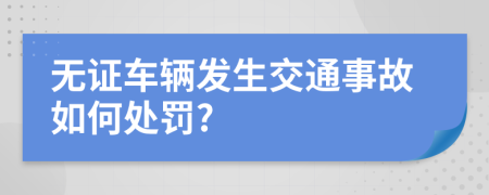 無證車輛發(fā)生交通事故如何處罰?