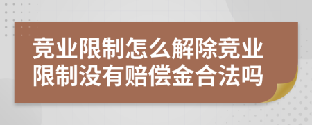 競業(yè)限制怎么解除競業(yè)限制沒(méi)有賠償金合法嗎