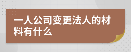 一人公司變更法人的材料有什么