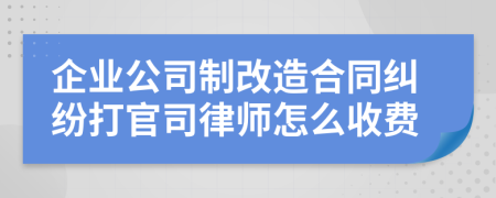 企業(yè)公司制改造合同糾紛打官司律師怎么收費(fèi)