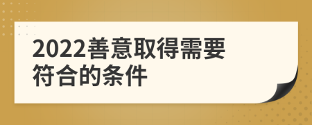 2022善意取得需要符合的條件