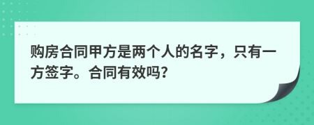 購(gòu)房合同甲方是兩個(gè)人的名字，只有一方簽字。合同有效嗎？