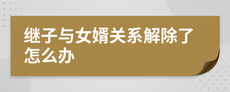 繼子與女婿關(guān)系解除了怎么辦