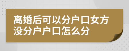 離婚后可以分戶口女方?jīng)]分戶戶口怎么分