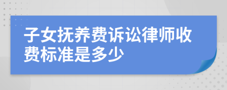 子女撫養(yǎng)費(fèi)訴訟律師收費(fèi)標(biāo)準(zhǔn)是多少