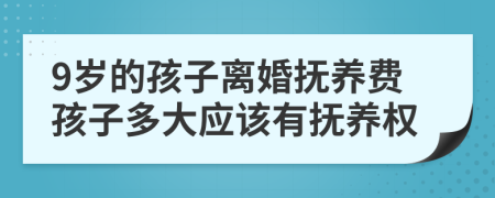 9歲的孩子離婚撫養(yǎng)費孩子多大應(yīng)該有撫養(yǎng)權(quán)
