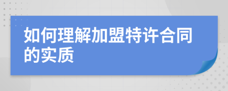 如何理解加盟特許合同的實(shí)質(zhì)