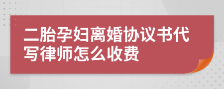 二胎孕婦離婚協(xié)議書代寫律師怎么收費(fèi)