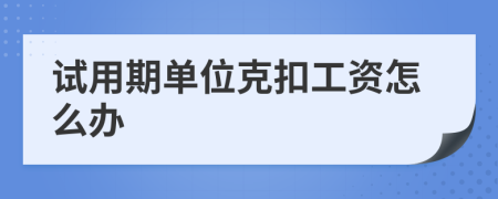 試用期單位克扣工資怎么辦
