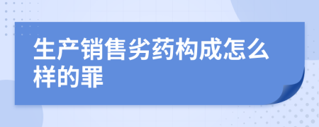 生產(chǎn)銷售劣藥構(gòu)成怎么樣的罪