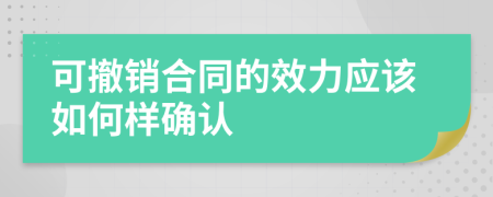 可撤銷合同的效力應該如何樣確認
