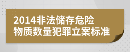 2014非法儲存危險(xiǎn)物質(zhì)數(shù)量犯罪立案標(biāo)準(zhǔn)