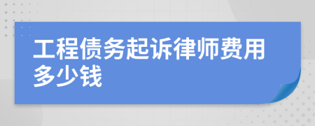 工程債務(wù)起訴律師費(fèi)用多少錢