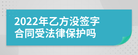 2022年乙方?jīng)]簽字合同受法律保護(hù)嗎