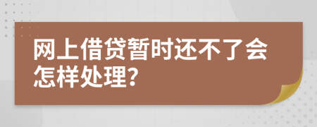 網(wǎng)上借貸暫時還不了會怎樣處理？
