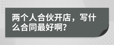 兩個人合伙開店，寫什么合同最好??？