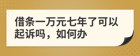 借條一萬(wàn)元七年了可以起訴嗎，如何辦