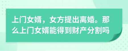 上門(mén)女婿，女方提出離婚。那么上門(mén)女婿能得到財(cái)產(chǎn)分割嗎