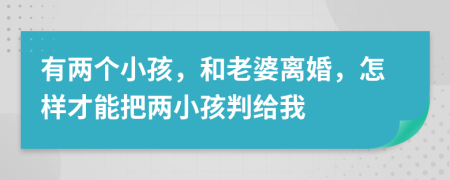 有兩個(gè)小孩，和老婆離婚，怎樣才能把兩小孩判給我